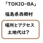 TOKIO-BA（ときおば ）の場所と値段は？TOKIOが買った西郷村の土地