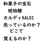 カルディで売ってる琥珀糖の値段・商品詳細と口コミ評価を紹介